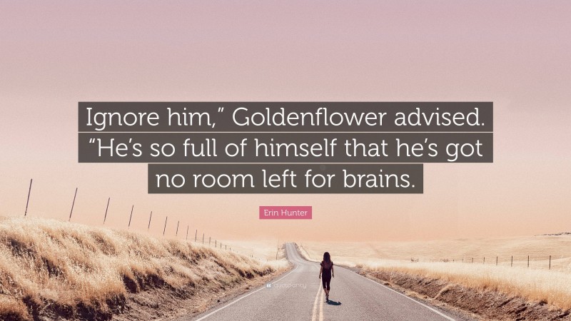 Erin Hunter Quote: “Ignore him,” Goldenflower advised. “He’s so full of himself that he’s got no room left for brains.”