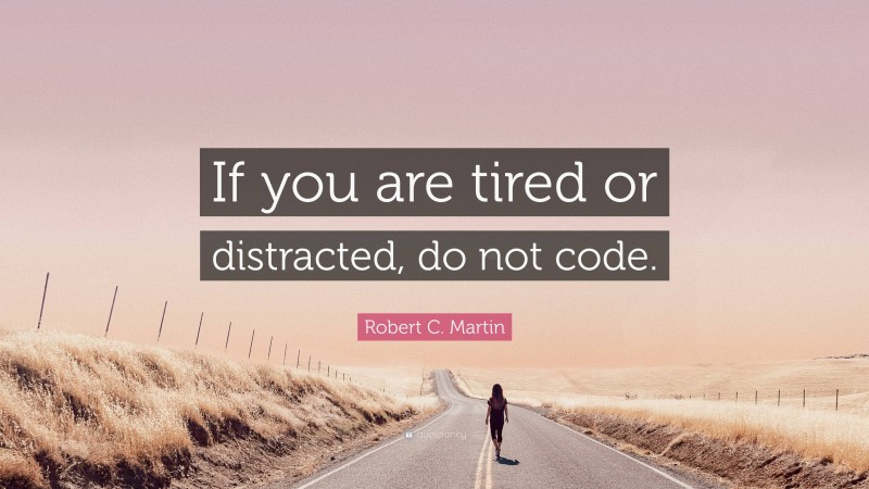 Robert C. Martin Quote: “If you are tired or distracted, do not code.”