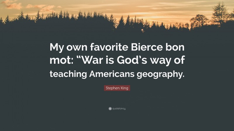 Stephen King Quote: “My own favorite Bierce bon mot: “War is God’s way of teaching Americans geography.”