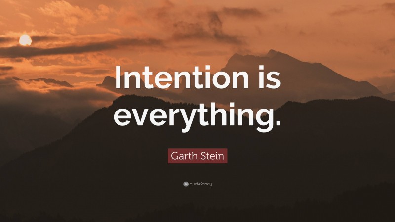 Garth Stein Quote: “Intention is everything.”