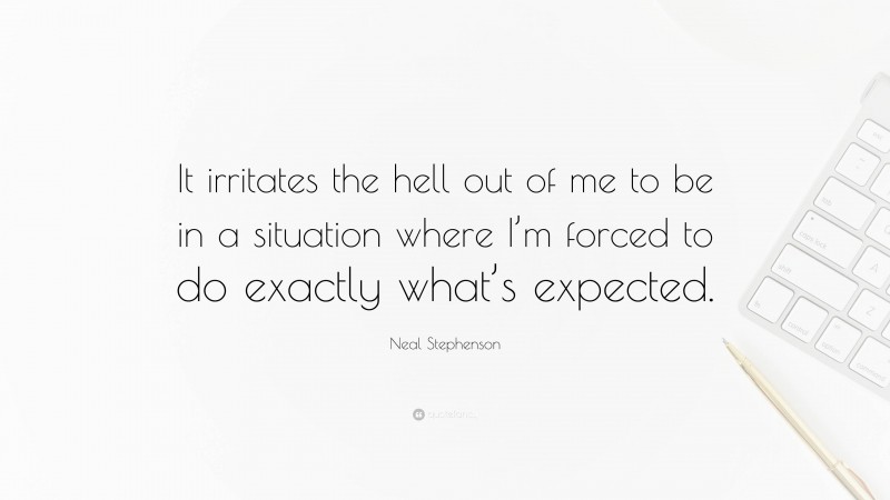 Neal Stephenson Quote: “It irritates the hell out of me to be in a situation where I’m forced to do exactly what’s expected.”