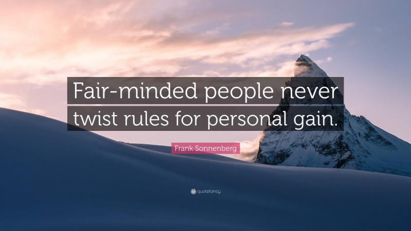 Frank Sonnenberg Quote: “Fair-minded people never twist rules for personal gain.”