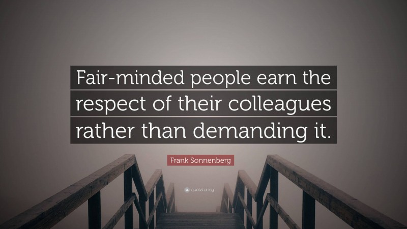 Frank Sonnenberg Quote: “Fair-minded people earn the respect of their colleagues rather than demanding it.”