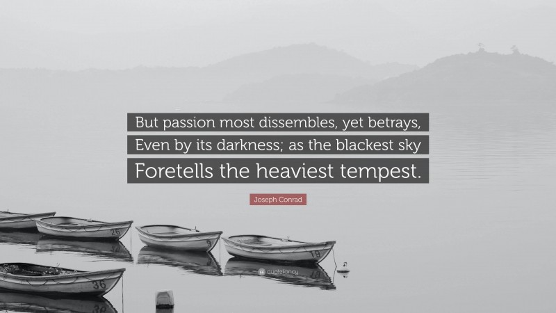 Joseph Conrad Quote: “But passion most dissembles, yet betrays, Even by its darkness; as the blackest sky Foretells the heaviest tempest.”