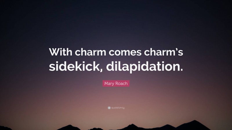 Mary Roach Quote: “With charm comes charm’s sidekick, dilapidation.”