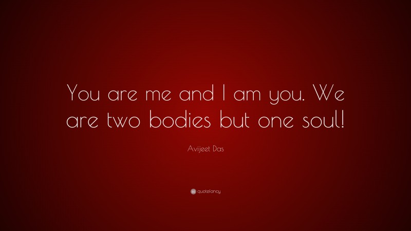 Avijeet Das Quote: “You are me and I am you. We are two bodies but one soul!”