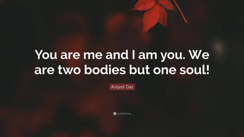 Avijeet Das Quote: “You are me and I am you. We are two bodies but one soul!”