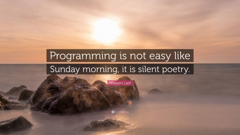 Waseem Latif Quote: “Programming is not easy like Sunday morning, it is silent poetry.”