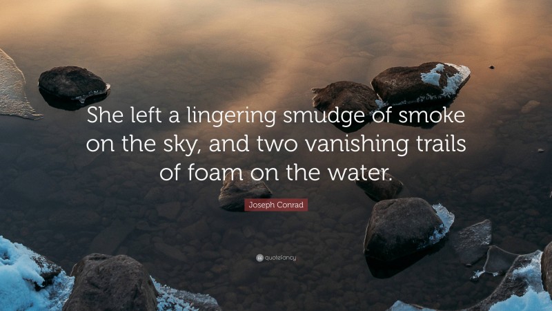 Joseph Conrad Quote: “She left a lingering smudge of smoke on the sky, and two vanishing trails of foam on the water.”