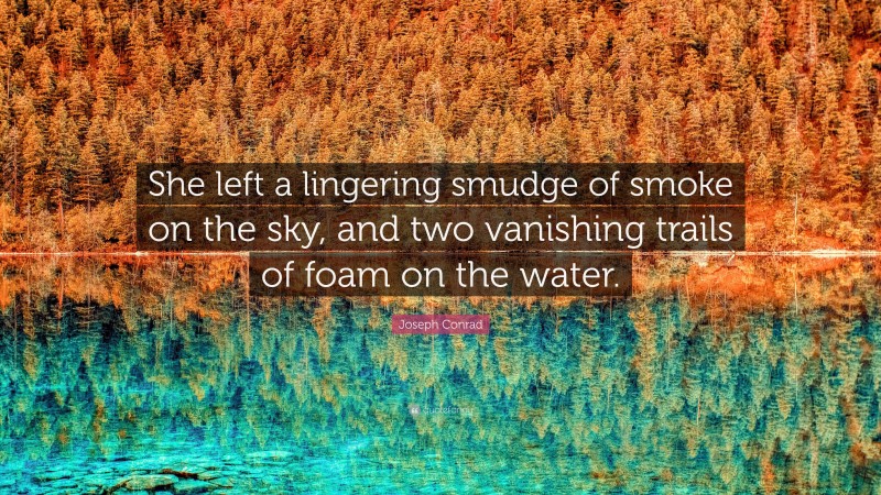 Joseph Conrad Quote: “She left a lingering smudge of smoke on the sky, and two vanishing trails of foam on the water.”