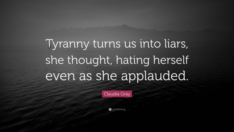 Claudia Gray Quote: “Tyranny turns us into liars, she thought, hating herself even as she applauded.”