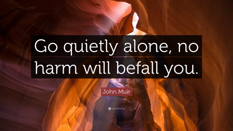 John Muir Quote: “Go quietly alone, no harm will befall you.”