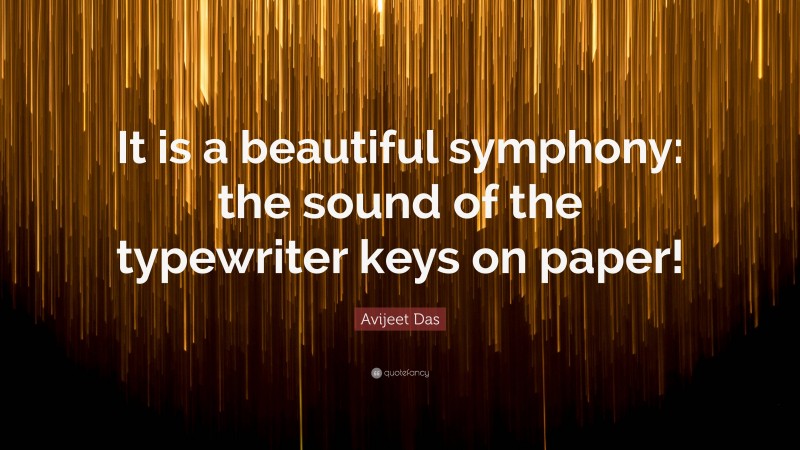 Avijeet Das Quote: “It is a beautiful symphony: the sound of the typewriter keys on paper!”