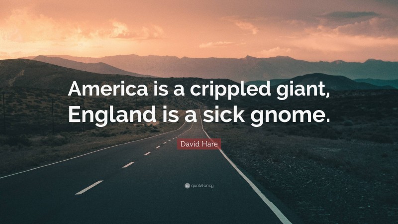David Hare Quote: “America is a crippled giant, England is a sick gnome.”