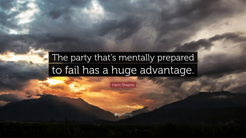 Haim Shapira Quote: “The party that’s mentally prepared to fail has a huge advantage.”