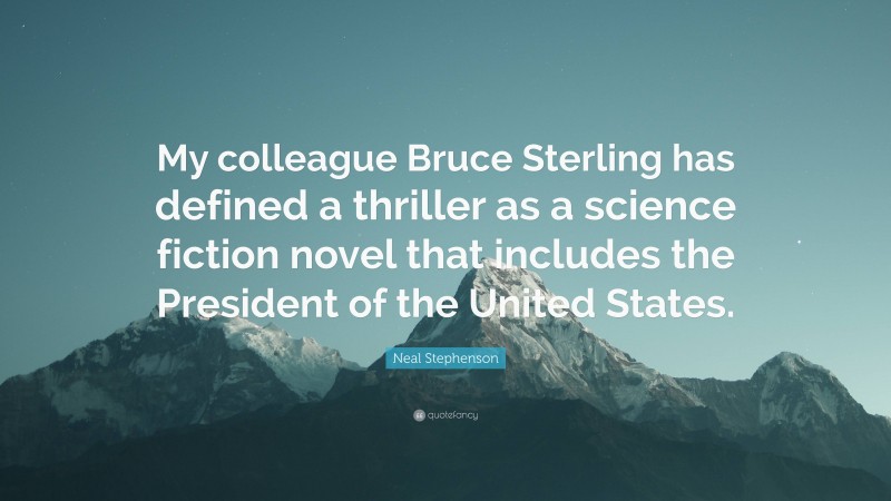 Neal Stephenson Quote: “My colleague Bruce Sterling has defined a thriller as a science fiction novel that includes the President of the United States.”
