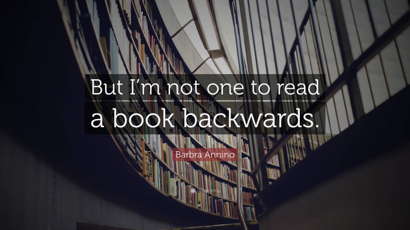 Barbra Annino Quote: “But I’m not one to read a book backwards.”