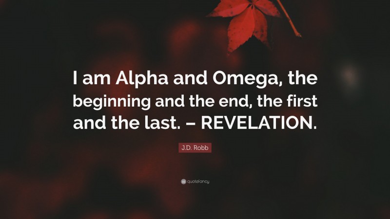 J.D. Robb Quote: “I am Alpha and Omega, the beginning and the end, the first and the last. – REVELATION.”