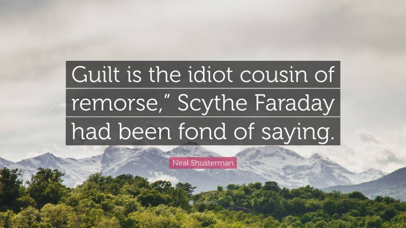 Neal Shusterman Quote: “Guilt is the idiot cousin of remorse,” Scythe Faraday had been fond of saying.”