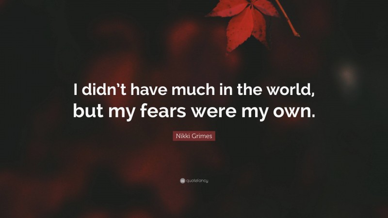 Nikki Grimes Quote: “I didn’t have much in the world, but my fears were my own.”