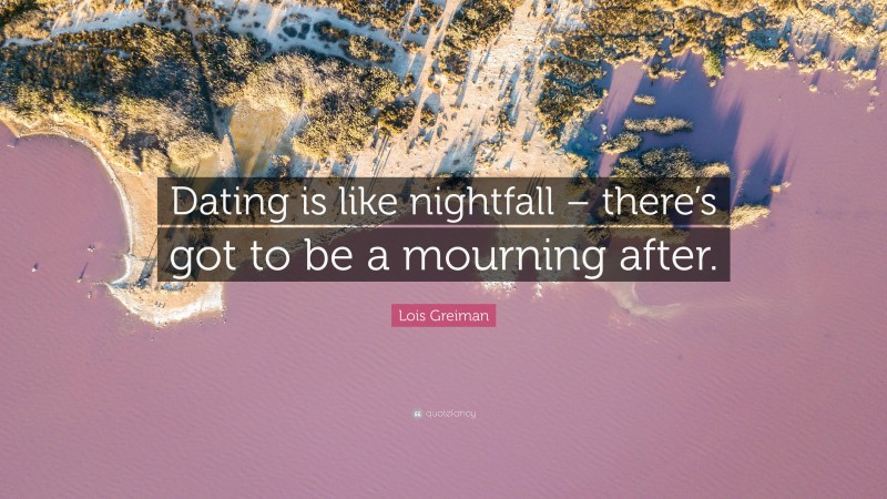 Lois Greiman Quote: “Dating is like nightfall – there’s got to be a mourning after.”