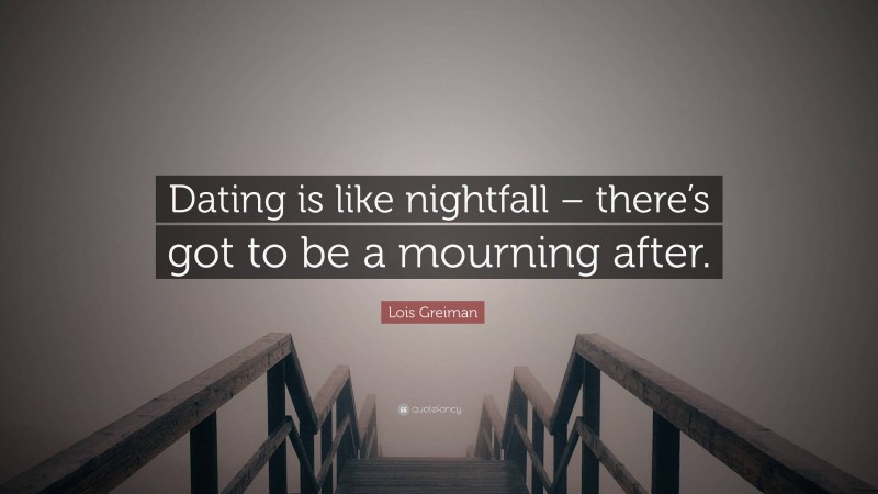 Lois Greiman Quote: “Dating is like nightfall – there’s got to be a mourning after.”