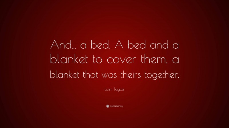 Laini Taylor Quote: “And... a bed. A bed and a blanket to cover them, a blanket that was theirs together.”