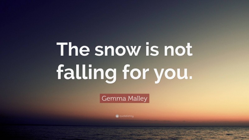 Gemma Malley Quote: “The snow is not falling for you.”