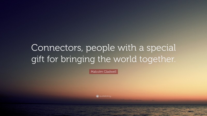 Malcolm Gladwell Quote: “Connectors, people with a special gift for bringing the world together.”
