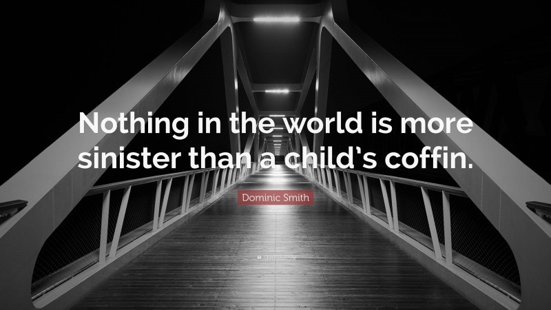 Dominic Smith Quote: “Nothing in the world is more sinister than a child’s coffin.”