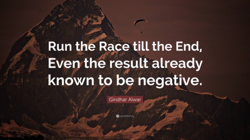 Giridhar Alwar Quote: “Run the Race till the End, Even the result already known to be negative.”