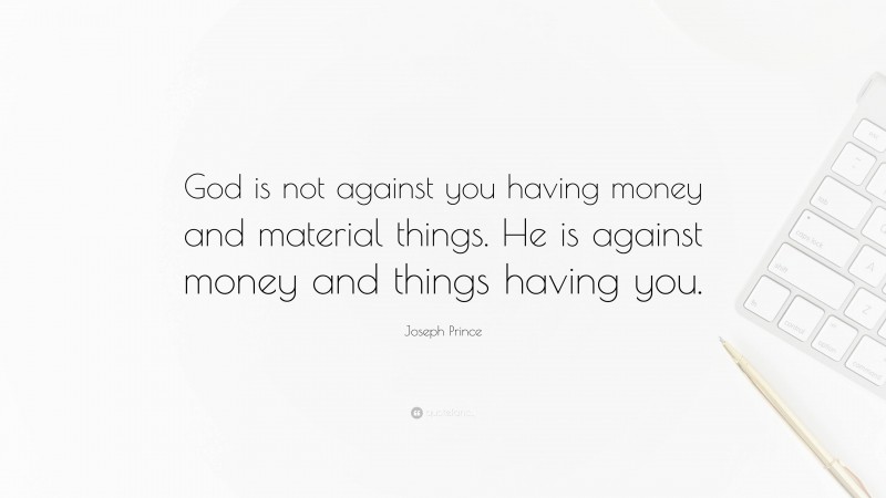 Joseph Prince Quote: “God is not against you having money and material things. He is against money and things having you.”