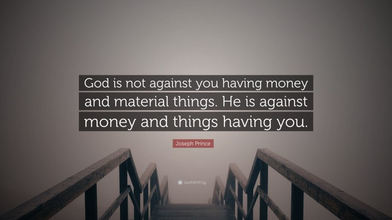 Joseph Prince Quote: “God is not against you having money and material things. He is against money and things having you.”