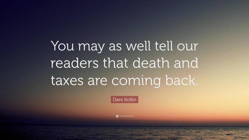 Dani Kollin Quote: “You may as well tell our readers that death and taxes are coming back.”