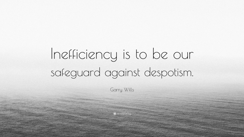 Garry Wills Quote: “Inefficiency is to be our safeguard against despotism.”