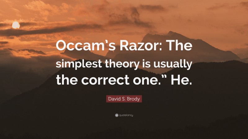 David S. Brody Quote: “Occam’s Razor: The simplest theory is usually the correct one.” He.”