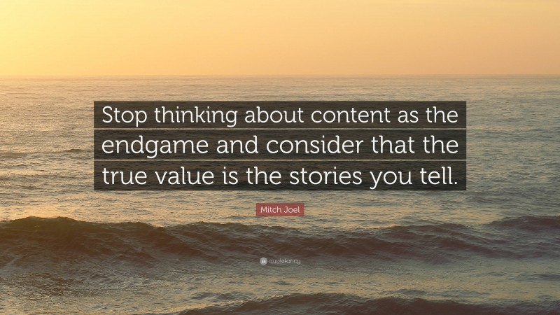 Mitch Joel Quote: “Stop thinking about content as the endgame and consider that the true value is the stories you tell.”