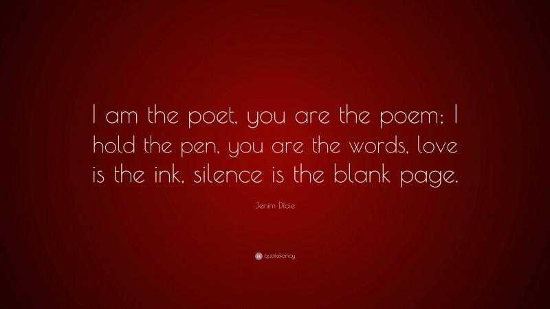 Jenim Dibie Quote: “I am the poet, you are the poem; I hold the pen, you are the words, love is the ink, silence is the blank page.”