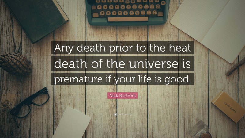 Nick Bostrom Quote: “Any death prior to the heat death of the universe is premature if your life is good.”