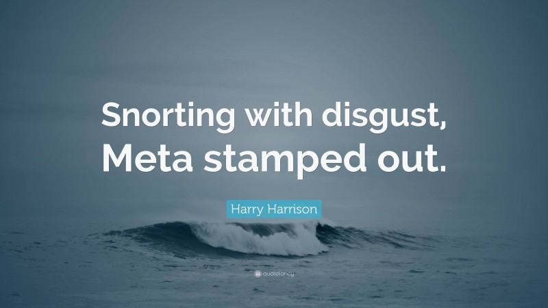 Harry Harrison Quote: “Snorting with disgust, Meta stamped out.”