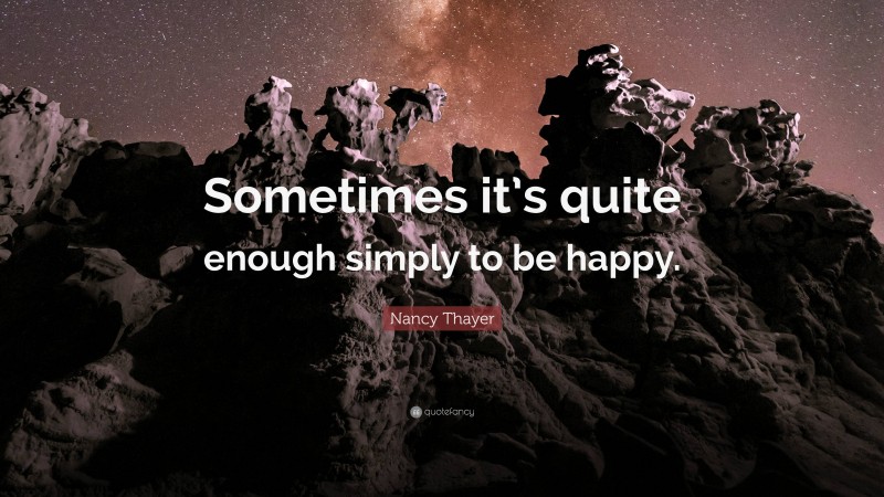 Nancy Thayer Quote: “Sometimes it’s quite enough simply to be happy.”