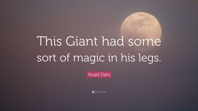 Roald Dahl Quote: “This Giant had some sort of magic in his legs.”