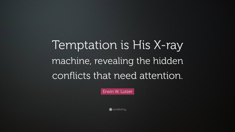 Erwin W. Lutzer Quote: “Temptation is His X-ray machine, revealing the hidden conflicts that need attention.”