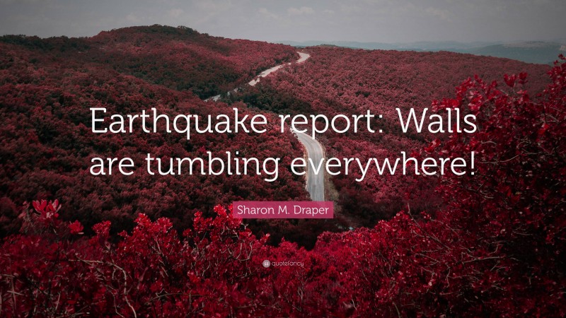 Sharon M. Draper Quote: “Earthquake report: Walls are tumbling everywhere!”