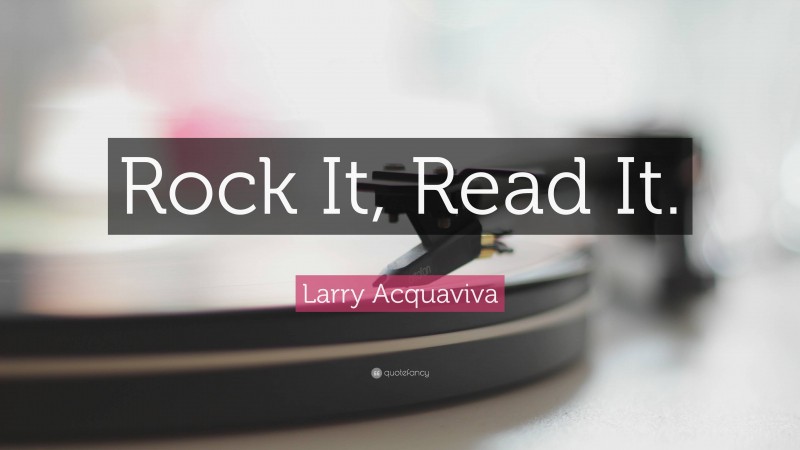 Larry Acquaviva Quote: “Rock It, Read It.”