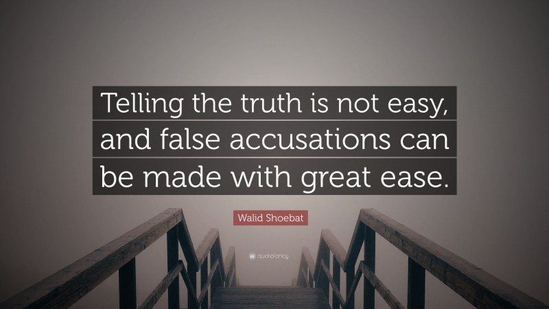 Walid Shoebat Quote: “Telling the truth is not easy, and false accusations can be made with great ease.”