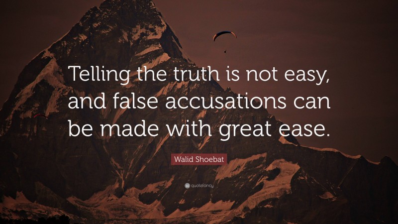 Walid Shoebat Quote: “Telling the truth is not easy, and false accusations can be made with great ease.”