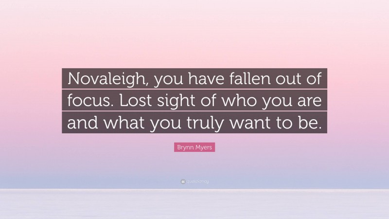 Brynn Myers Quote: “Novaleigh, you have fallen out of focus. Lost sight of who you are and what you truly want to be.”