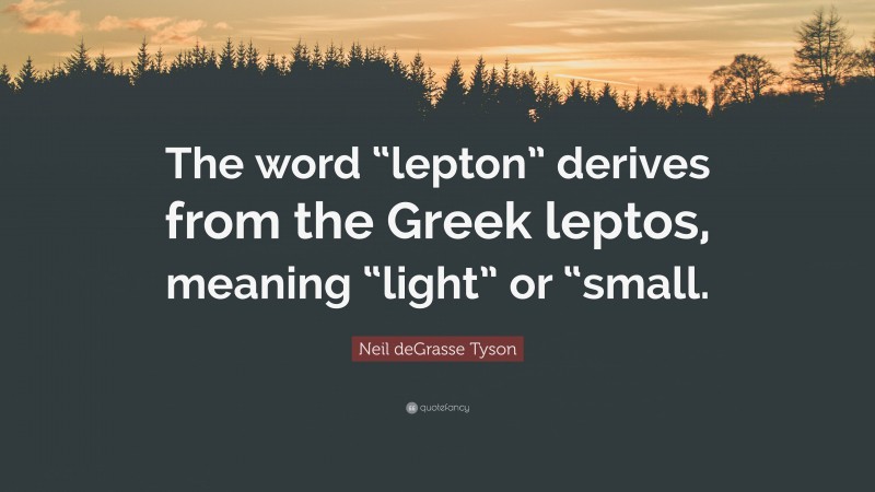 Neil deGrasse Tyson Quote: “The word “lepton” derives from the Greek leptos, meaning “light” or “small.”