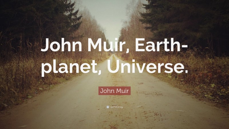 John Muir Quote: “John Muir, Earth-planet, Universe.”